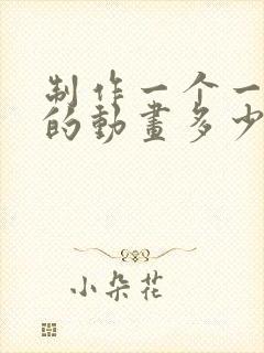 制作一个一分钟的动画多少钱