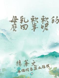 母乳软软的是怎么回事呢