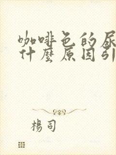 咖啡色的尿液是什么原因引起的