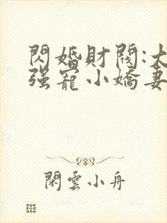 闪婚财阀:大叔强宠小娇妻在线听书