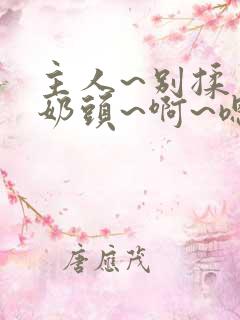 主人~别揉了~奶头~啊~嗯…小说