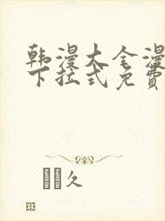 韩漫大全漫画网下拉式免费