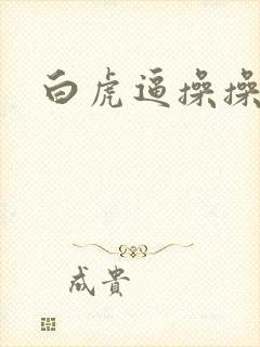 白虎逼操操操