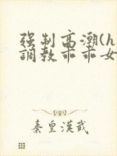 强制高潮(h)调教乖乖女