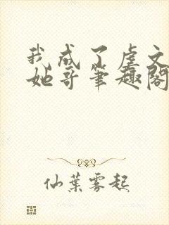 我成了虐文女主她哥笔趣阁免费阅读