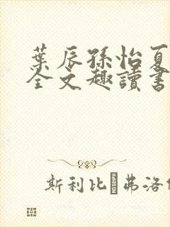 叶辰孙怡夏若雪全文趣读书