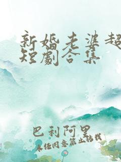 新婚老婆超神秘短剧合集