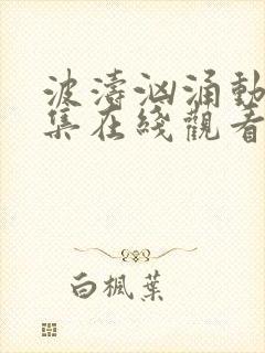 波涛汹涌动漫全集在线观看高清