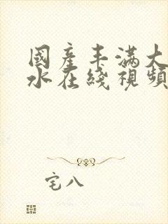 国产丰满大乳奶水在线视频