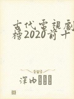 古代电视剧排行榜2020前十名