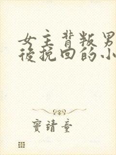 女主背叛男主然后挽回的小说