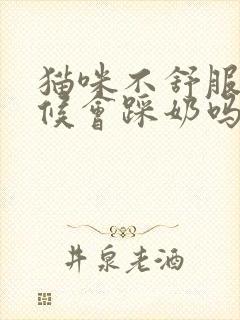 猫咪不舒服的时候会踩奶吗