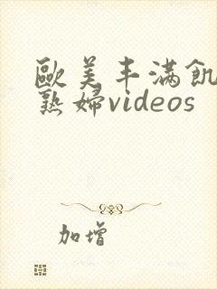 欧美丰满饥渴老熟妇videos