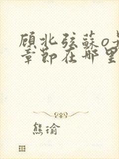 顾北弦苏o最新章节在哪里可以看