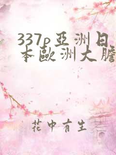 337p亚洲日本欧洲大胆色噜噜