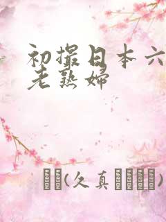 初撮日本六十路老熟妇