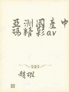 亚洲国产中文乱码精彩av