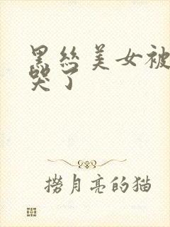 黑丝美女被我操哭了