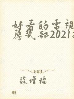 好看的电视剧推荐几部2021排行榜