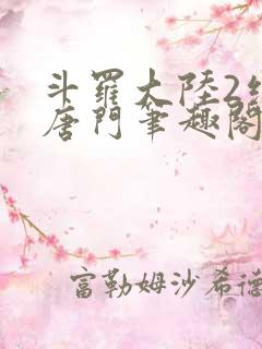 斗罗大陆2绝世唐门笔趣阁无弹窗最新章节