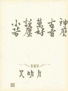 小说万古神帝张若尘好看么