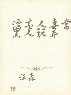 漂亮人妻当面被黑人玩弄