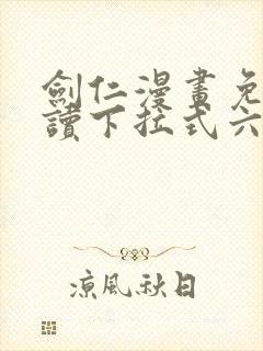 剑仁漫画免费阅读下拉式六漫画