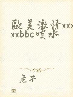 欧美激情xxxxxbbc喷水
