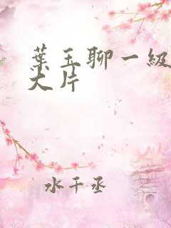 叶玉聊一级特黄大片