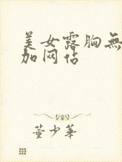 美女露胸无遮挡加网站