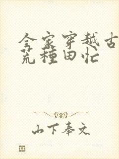 全家穿越古代逃荒种田忙