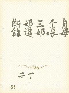 断奶三个月后还能追奶喂母乳吗