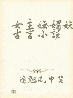 女主妩媚妖娆的古言小说