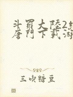 斗罗大陆2绝世唐门下载游戏