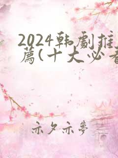 2024韩剧推荐(十大必看韩剧排行榜)