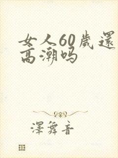 女人60岁还有高潮吗
