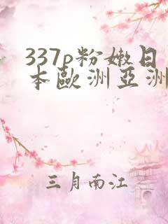 337p粉嫩日本欧洲亚洲张悠雨