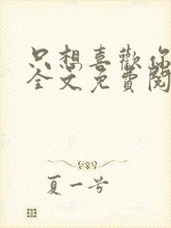 只想喜欢你小说全文免费阅读