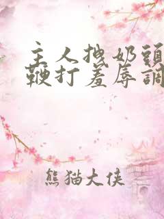 主人拽奶头跪爬鞭打羞辱调教