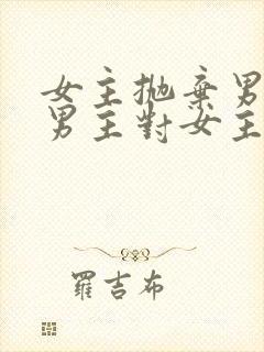 女主抛弃男主,男主对女主念念不忘