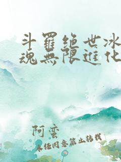 斗罗绝世冰蛇武魂无限进化笔趣阁