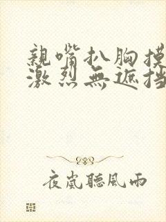 亲嘴扒胸摸屁股激烈无遮挡网站