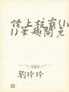 错上校霸(1v1)笔趣阁免费阅读无弹窗