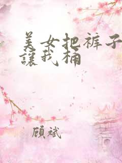 美女把裤子脱了让我桶