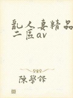 乱人妻精品一区二区av