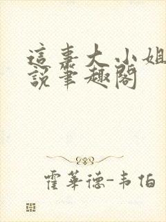 这事大小姐怎么说笔趣阁