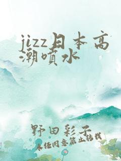 jizz日本高潮喷水