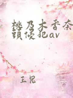 桃乃木香奈被老头侵犯av