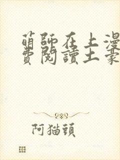 萌师在上漫画免费阅读土豪漫画