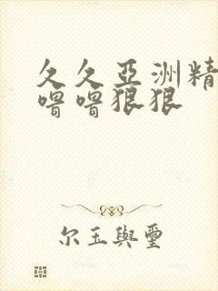 久久亚洲精品色噜噜狠狠